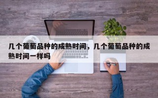 几个葡萄品种的成熟时间，几个葡萄品种的成熟时间一样吗