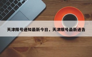 天津限号通知最新今日，天津限号最新通告