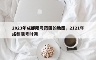 2023年成都限号范围的地图，2121年成都限号时间