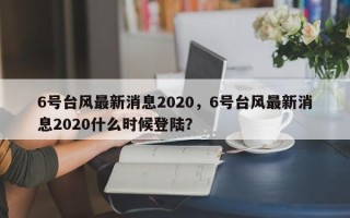 6号台风最新消息2020，6号台风最新消息2020什么时候登陆？