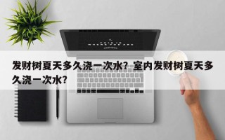 发财树夏天多久浇一次水？室内发财树夏天多久浇一次水？