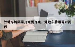 外地车牌限号几点到几点，外地车牌限号时间段
