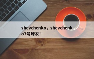 shevchenko，shevchenko7号球衣！