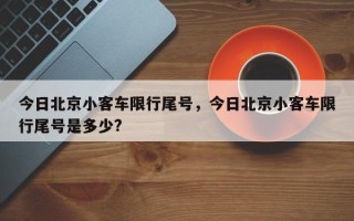 今日北京小客车限行尾号，今日北京小客车限行尾号是多少?