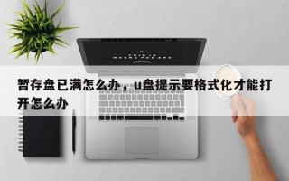暂存盘已满怎么办，u盘提示要格式化才能打开怎么办