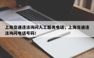 上海交通违法询问人工服务电话，上海交通违法询问电话号码！