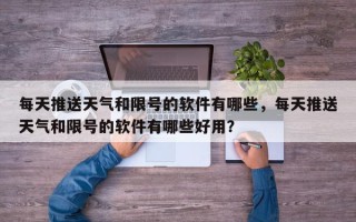 每天推送天气和限号的软件有哪些，每天推送天气和限号的软件有哪些好用？