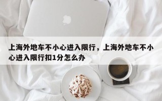 上海外地车不小心进入限行，上海外地车不小心进入限行扣1分怎么办
