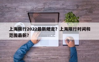 上海限行2022最新规定？上海限行时间和范围最新？