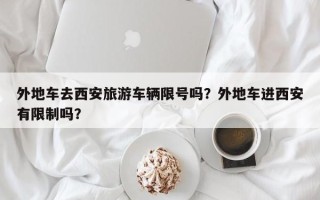 外地车去西安旅游车辆限号吗？外地车进西安有限制吗？