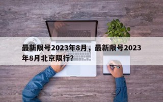最新限号2023年8月，最新限号2023年8月北京限行？