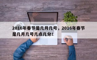 2016年春节是几月几号，2016年春节是几月几号几点几分！