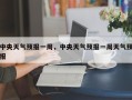 中央天气预报一周，中央天气预报一周天气预报