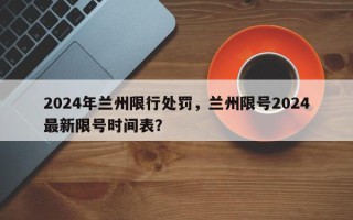 2024年兰州限行处罚，兰州限号2024最新限号时间表？