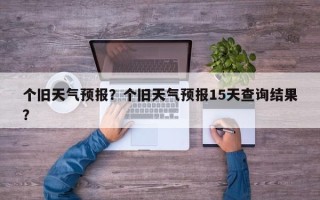 个旧天气预报？个旧天气预报15天查询结果？