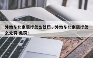 外地车北京限行怎么处罚，外地车北京限行怎么处罚 免罚！