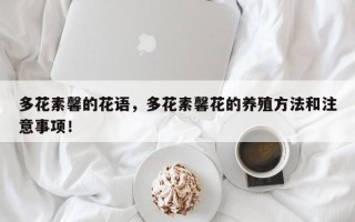多花素馨的花语，多花素馨花的养殖方法和注意事项！