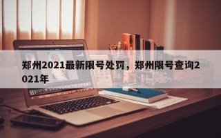 郑州2021最新限号处罚，郑州限号查询2021年