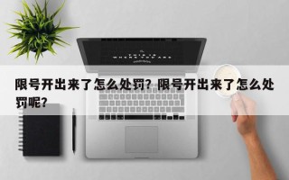限号开出来了怎么处罚？限号开出来了怎么处罚呢？