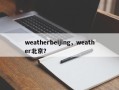 weatherbeijing，weather北京？