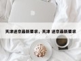 天津进京最新要求，天津 进京最新要求