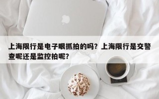 上海限行是电子眼抓拍的吗？上海限行是交警查呢还是监控拍呢？