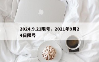 2024.9.21限号，2021年9月24日限号
