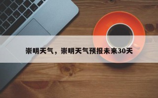 崇明天气，崇明天气预报未来30天