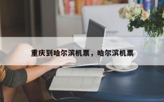 重庆到哈尔滨机票，哈尔滨机票
