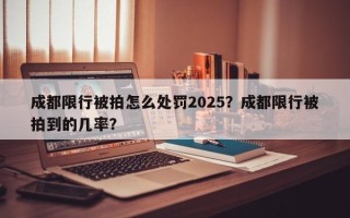 成都限行被拍怎么处罚2025？成都限行被拍到的几率？