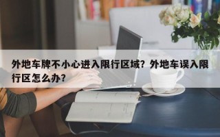 外地车牌不小心进入限行区域？外地车误入限行区怎么办？