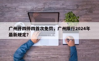 广州开四停四首次免罚，广州限行2024年最新规定？