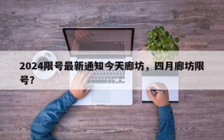 2024限号最新通知今天廊坊，四月廊坊限号？