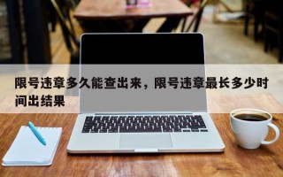 限号违章多久能查出来，限号违章最长多少时间出结果