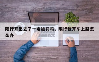 限行开出去了一定被罚吗，限行我开车上路怎么办