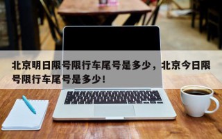 北京明日限号限行车尾号是多少，北京今日限号限行车尾号是多少！