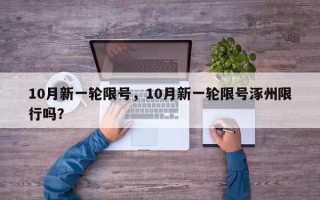 10月新一轮限号，10月新一轮限号涿州限行吗？