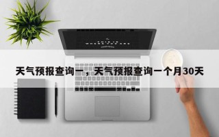天气预报查询一，天气预报查询一个月30天