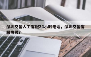 深圳交警人工客服24小时电话，深圳交警客服热线？