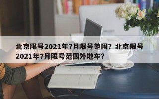 北京限号2021年7月限号范围？北京限号2021年7月限号范围外地车？