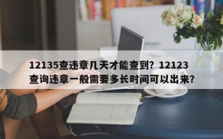 12135查违章几天才能查到？12123查询违章一般需要多长时间可以出来？