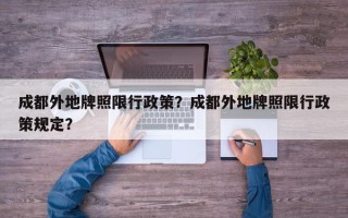 成都外地牌照限行政策？成都外地牌照限行政策规定？
