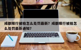 成都限行被拍怎么处罚最新？成都限行被拍怎么处罚最新通知？