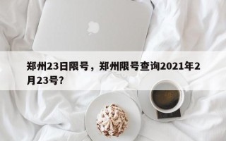 郑州23日限号，郑州限号查询2021年2月23号？