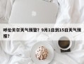 呼伦贝尔天气预警？9月1日到15日天气预报？