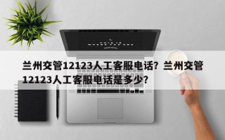 兰州交管12123人工客服电话？兰州交管12123人工客服电话是多少？