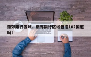 燕郊限行区域，燕郊限行区域包括102国道吗！