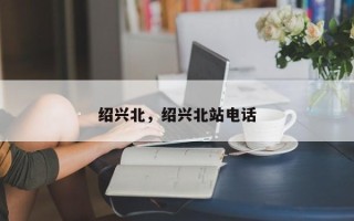 绍兴北，绍兴北站电话