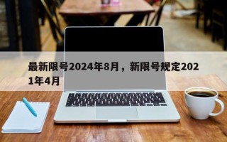 最新限号2024年8月，新限号规定2021年4月