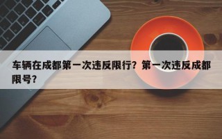 车辆在成都第一次违反限行？第一次违反成都限号？